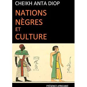 CHEIKH ANTA (SE, DIOP NATIONS NEGRES ET CULTURE: De l'antiquité nègre égyptienne aux problèmes culturels de l'Afrique Noire d'aujourd'hui CHEIKH ANTA (SE, DIOP NATIONS NEGRES ET CULTURE: De l'antiquité nègre égyptienne aux problèmes culturels de l'Afrique Noire d'aujourd'hui