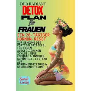 Lustig, Sarah Der Radiant Detox-Plan für Frauen: Ein 28-tägiger Hormon-Reset zur Senkung des Cortisolspiegels, für einen ausgeglichenen Zyklus, neue Energie & innerer Schönheit. Leitfad zur Hormonentgiftung & Sync Lustig, Sarah Der Radiant Detox-Plan für Frauen: Ein 28-tägiger Hormon-Reset zur Senkung des Cortisolspiegels, für einen ausgeglichenen Zyklus, neue Energie & innerer Schönheit. Leitfad zur Hormonentgiftung & Sync