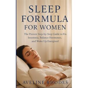 RHODES, AVELINE SLEEP FORMULA FOR WOMEN: The Proven Step-by-Step Guide to Fix Insomnia, Balance Hormones, and Wake Up Energized RHODES, AVELINE SLEEP FORMULA FOR WOMEN: The Proven Step-by-Step Guide to Fix Insomnia, Balance Hormones, and Wake Up Energized