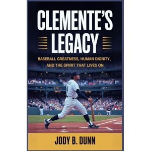 Dunn, Jody B. Clemente’s Legacy: Baseball Greatness, Human Dignity, and the Spirit That Lives On Dunn, Jody B. Clemente’s Legacy: Baseball Greatness, Human Dignity, and the Spirit That Lives On