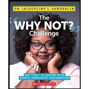 Sanderlin, Dr. Jacqueline L. The "Why Not?" Challenge: Say Yes to Success with School-Community Partnerships Sanderlin, Dr. Jacqueline L. The "Why Not?" Challenge: Say Yes to Success with School-Community Partnerships