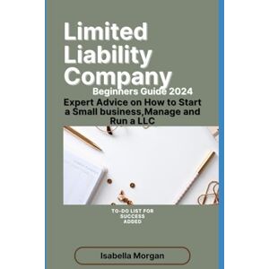 Morgan, Isabella LIMITED LIABILITY COMPANY BEGINNERS GUIDE 2024: Expert Advice on How to Start a Small Business,Manage and Run a LLC(own Your Business) Morgan, Isabella LIMITED LIABILITY COMPANY BEGINNERS GUIDE 2024: Expert Advice on How to Start a Small Business,Manage and Run a LLC(own Your Business)