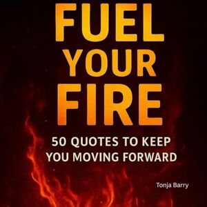 Barry, Tonja J Fuel Your Fire: 50 Quotes to Keep You Moving Forward Barry, Tonja J Fuel Your Fire: 50 Quotes to Keep You Moving Forward