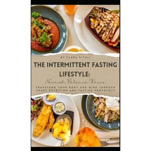 Vitali, Clara The Intermittent Fasting Lifestyle: Nourish, Balance, Thrive: Transform Your Body and Mind Through Smart Nutrition and Fasting Protocols Vitali, Clara The Intermittent Fasting Lifestyle: Nourish, Balance, Thrive: Transform Your Body and Mind Through Smart Nutrition and Fasting Protocols