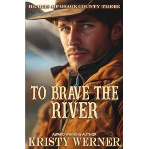 Werner, Kristy To Brave the River: A Small Town, Second Chance at Love, Cowboy Romance (Hearts of Osage County) Werner, Kristy To Brave the River: A Small Town, Second Chance at Love, Cowboy Romance (Hearts of Osage County)