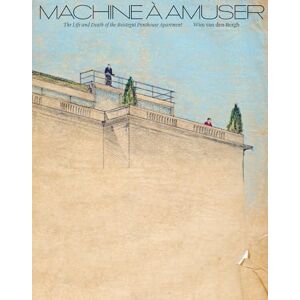 Bergh, Wim van den Machine à Amuser: The Life and Death of the Beistegui Penthouse Apartment Bergh, Wim van den Machine à Amuser: The Life and Death of the Beistegui Penthouse Apartment