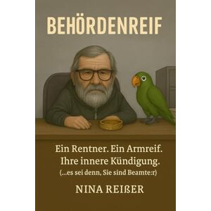 Reißer, Nina BEHÖRDENREIF: Ein Rentner. Ein Armreif. Ihre innere Kündigung. (…es sei denn, Sie sind Beamte:r) Reißer, Nina BEHÖRDENREIF: Ein Rentner. Ein Armreif. Ihre innere Kündigung. (…es sei denn, Sie sind Beamte:r)