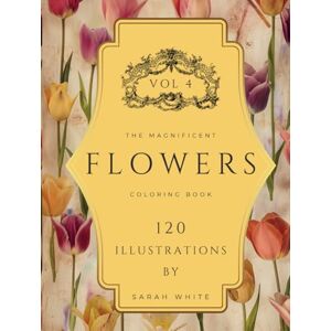 White, Sarah The Magnificent Coloring Book Of Flowers VOL 4 COLLECTOR'S EDITION: 120 Hand-Drawn Illustrations for Mindfulness and Stress Relief (The Magnificent Coloring Book Of Flowers Series) White, Sarah The Magnificent Coloring Book Of Flowers VOL 4 COLLECTOR'S EDITION: 120 Hand-Drawn Illustrations for Mindfulness and Stress Relief (The Magnificent Coloring Book Of Flowers Series)