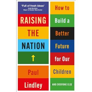 Lindley, Paul Raising the Nation: How to Build a Better Future for Our Children (and Everyone Else) Lindley, Paul Raising the Nation: How to Build a Better Future for Our Children (and Everyone Else)