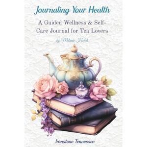 Holsti, Melanie Journaling Your Health--TEA & BOOKS: A Wellness & Self-Care Journal for Tea Lovers Holsti, Melanie Journaling Your Health--TEA & BOOKS: A Wellness & Self-Care Journal for Tea Lovers