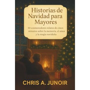 A. Junoir, Chris Historias de Navidad para Mayores: 30 conmovedores relatos de cinco minutos sobre la memoria, el amor y la magia navideña A. Junoir, Chris Historias de Navidad para Mayores: 30 conmovedores relatos de cinco minutos sobre la memoria, el amor y la magia navideña