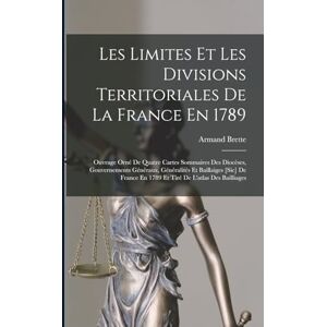 Brette, Armand Les Limites Et Les Divisions Territoriales De La France En 1789: Ouvrage Orné De Quatre Cartes Sommaires Des Diocèses, Gouvernements Généraux, ... En 1789 Et Tiré De L'atlas Des Bailliages Brette, Armand Les Limites Et Les Divisions Territoriales De La France En 1789: Ouvrage Orné De Quatre Cartes Sommaires Des Diocèses, Gouvernements Généraux, ... En 1789 Et Tiré De L'atlas Des Bailliages