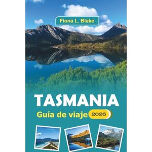 Blake, Fiona L. Tasmania Guía De Viaje 2026: Explorando parques nacionales, delicias culinarias, festivales culturales, historia, actividades al aire libre y arte local. Blake, Fiona L. Tasmania Guía De Viaje 2026: Explorando parques nacionales, delicias culinarias, festivales culturales, historia, actividades al aire libre y arte local.