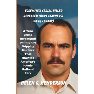 Henderson, Helen C. Yosemite’s Serial Killer Revealed (Cary Stayner's Dark Legacy): A True Crime Investigation Into the Gripping Murders That Haunted America’s Iconic National Park (Echoes of Justice) Henderson, Helen C. Yosemite’s Serial Killer Revealed (Cary Stayner's Dark Legacy): A True Crime Investigation Into the Gripping Murders That Haunted America’s Iconic National Park (Echoes of Justice)