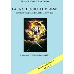 Indraccolo, Francesco La Traccia del Compasso: Istruzioni sul Simbolismo Massonico (Seconda edizione riveduta, corretta e ampliata) Indraccolo, Francesco La Traccia del Compasso: Istruzioni sul Simbolismo Massonico (Seconda edizione riveduta, corretta e ampliata)