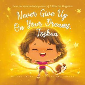 Wong, Michael Never Give Up On Your Dreams, Joshua (The Unconditional Love for Joshua Series) Wong, Michael Never Give Up On Your Dreams, Joshua (The Unconditional Love for Joshua Series)