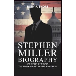 R. Short, Rory STEPHEN MILLER BIOGRAPHY: Architect of Power – The Mind Behind Trump's America R. Short, Rory STEPHEN MILLER BIOGRAPHY: Architect of Power – The Mind Behind Trump's America
