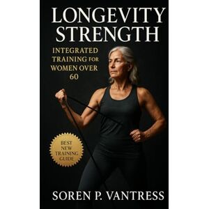 Vantress, Soren P. Longevity Strength: Integrated Training for Women Over 60: Build Sustainable Strength, Balance, and Energy for Lifelong Independence Vantress, Soren P. Longevity Strength: Integrated Training for Women Over 60: Build Sustainable Strength, Balance, and Energy for Lifelong Independence