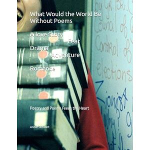 Stewart, Annie L What Would the World Be Without Poems: Poetry and Poems Feeds the Heart Stewart, Annie L What Would the World Be Without Poems: Poetry and Poems Feeds the Heart