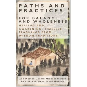 Nelson, Doshin Michael Paths and Practices for Balance and Wholeness: Healing and Awakening, Timeless Teachings from Wisdom Traditions Nelson, Doshin Michael Paths and Practices for Balance and Wholeness: Healing and Awakening, Timeless Teachings from Wisdom Traditions