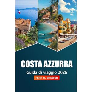 Brewer, Fern D. Costa Azzurra Guida di Viaggio 2026: Esplora le spiagge, le gemme nascoste, le fughe di lusso e le delizie culinarie della costa mediterranea della Francia Brewer, Fern D. Costa Azzurra Guida di Viaggio 2026: Esplora le spiagge, le gemme nascoste, le fughe di lusso e le delizie culinarie della costa mediterranea della Francia