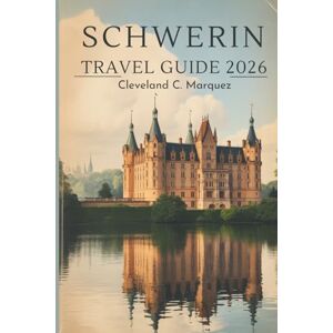 Marquez, Cleveland C. SCHWERIN TRAVEL GUIDE 2026: Hidden Charms and Lakefront Beauty in Northern Germany Marquez, Cleveland C. SCHWERIN TRAVEL GUIDE 2026: Hidden Charms and Lakefront Beauty in Northern Germany