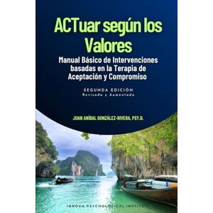 González-Rivera, Juan Aníbal ACTuar según los Valores: Manual Básico de Intervenciones basadas en la Terapia de Aceptación y Compromiso González-Rivera, Juan Aníbal ACTuar según los Valores: Manual Básico de Intervenciones basadas en la Terapia de Aceptación y Compromiso