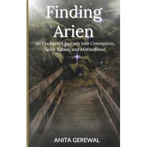 Gerewal, Anita Finding Arien: An Uncharted Journey into Conception, Spirit Babies, and Motherhood Gerewal, Anita Finding Arien: An Uncharted Journey into Conception, Spirit Babies, and Motherhood
