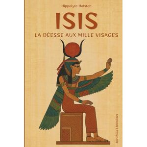 Holsten, Hippolyte Isis — La déesse aux milles visages: Plongez dans le mythe universel d’Isis, découvrez le secret de ses origines égyptienne Holsten, Hippolyte Isis — La déesse aux milles visages: Plongez dans le mythe universel d’Isis, découvrez le secret de ses origines égyptienne