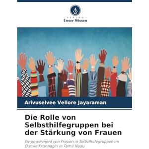 Vellore Jayaraman, Arivuselvee Die Rolle von Selbsthilfegruppen bei der Stärkung von Frauen: Empowerment von Frauen in Selbsthilfegruppen im Distrikt Krishnagiri in Tamil Nadu Vellore Jayaraman, Arivuselvee Die Rolle von Selbsthilfegruppen bei der Stärkung von Frauen: Empowerment von Frauen in Selbsthilfegruppen im Distrikt Krishnagiri in Tamil Nadu