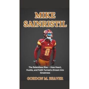 M. Beaver, Gordon Mike Sainristil: The Relentless Rise — How Heart, Hustle, and Faith Turned a Dream into Greatness M. Beaver, Gordon Mike Sainristil: The Relentless Rise — How Heart, Hustle, and Faith Turned a Dream into Greatness
