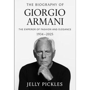 Pickles, Jelly The Biography of Giorgio Armani: The Emperor of Fashion and Elegance Pickles, Jelly The Biography of Giorgio Armani: The Emperor of Fashion and Elegance