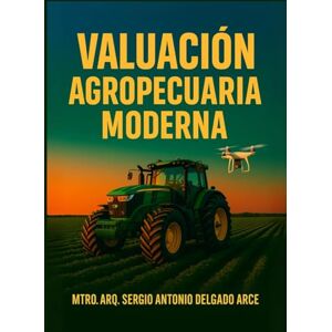 DELGADO ARCE, Arq. SERGIO ANTONIO VALUACIÓN AGROPECUARIA MODERNA: Guía aplicada para avalúos agropecuarios, instalaciones y maquinaria (Profesional de Valuación Integral) DELGADO ARCE, Arq. SERGIO ANTONIO VALUACIÓN AGROPECUARIA MODERNA: Guía aplicada para avalúos agropecuarios, instalaciones y maquinaria (Profesional de Valuación Integral)