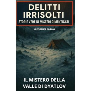 BORING, KRISTOPHER Il mistero della Valle di Dyatlov (DELITTI IRRISOLTI: STORIE VERE DI MISTERI DIMENTICATI) BORING, KRISTOPHER Il mistero della Valle di Dyatlov (DELITTI IRRISOLTI: STORIE VERE DI MISTERI DIMENTICATI)