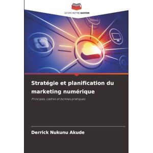 Akude, Derrick Nukunu Stratégie et planification du marketing numérique: Principes, cadres et bonnes pratiques Akude, Derrick Nukunu Stratégie et planification du marketing numérique: Principes, cadres et bonnes pratiques