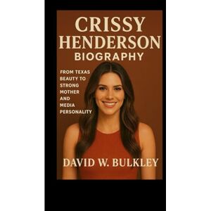 W. BULKLEY, DAVID CRISSY HENDERSON BIOGRAPHY: From Texas Beauty To Strong Mother And Media Personality W. BULKLEY, DAVID CRISSY HENDERSON BIOGRAPHY: From Texas Beauty To Strong Mother And Media Personality