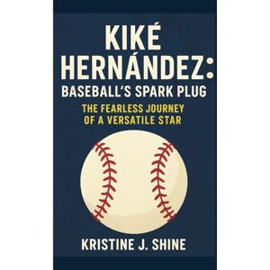 J. SHINE, KRISTINE KIKÉ HERNÁNDEZ: BASEBALL'S SPARK PLUG: THE FEARLESS JOURNEY OF A VERSATILE STAR J. SHINE, KRISTINE KIKÉ HERNÁNDEZ: BASEBALL'S SPARK PLUG: THE FEARLESS JOURNEY OF A VERSATILE STAR