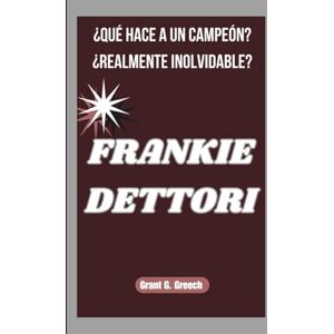 G. Greech, Grant FRANKIE DETTORI: ¿QUÉ HACE A UN CAMPEÓN? ¿REALMENTE INOLVIDABLE? G. Greech, Grant FRANKIE DETTORI: ¿QUÉ HACE A UN CAMPEÓN? ¿REALMENTE INOLVIDABLE?