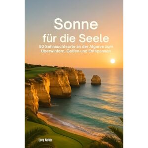 Kaiser Sonne für die Seele: 50 Sehnsuchtsorte an der Algarve zum Überwintern, Golfen und Entspannen Kaiser Sonne für die Seele: 50 Sehnsuchtsorte an der Algarve zum Überwintern, Golfen und Entspannen