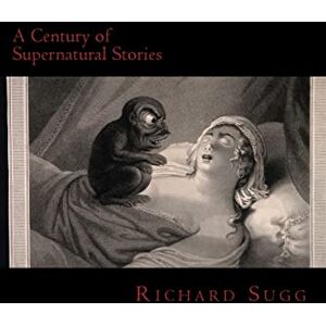 Sugg, Richard A Century of Supernatural Stories: Volume 1 (A Century of Stories) Sugg, Richard A Century of Supernatural Stories: Volume 1 (A Century of Stories)
