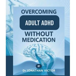 VICTOR, DR. JONATHAN Overcoming Adult ADHD Without Medication: The Practical Brain Reset Plan to Focus Better, Beat Burnout & Reclaim Your Time Naturally VICTOR, DR. JONATHAN Overcoming Adult ADHD Without Medication: The Practical Brain Reset Plan to Focus Better, Beat Burnout & Reclaim Your Time Naturally