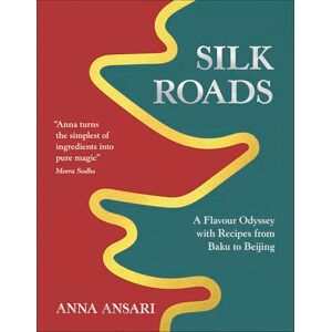 Ansari, Anna Silk Roads: A Flavour Odyssey with Recipes from Baku to Beijing Ansari, Anna Silk Roads: A Flavour Odyssey with Recipes from Baku to Beijing