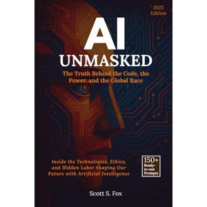Scott AI Unmasked: The Truth Behind the Code, the Power, and the Global Race: Inside the Technologies, Ethics, and Hidden Labor Shaping Our Future with Artificial Intelligence Scott AI Unmasked: The Truth Behind the Code, the Power, and the Global Race: Inside the Technologies, Ethics, and Hidden Labor Shaping Our Future with Artificial Intelligence