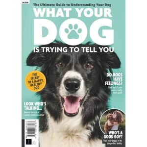 Future Publishing Ltd What Your Dog Is Trying To Tell You: The Secret to a Happy, Healthy Dog Future Publishing Ltd What Your Dog Is Trying To Tell You: The Secret to a Happy, Healthy Dog