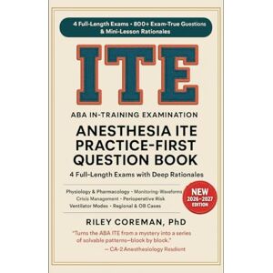 Coreman, Riley PRACTICE-FIRST QUESTION BOOK FOR THE ANESTHESIA ITE: EXAM-TRUE QUESTIONS AND RATIONALES FOR THE AMERICAN BOARD OF ANESTHESIOLOGY IN-TRAINING EXAMINATION Coreman, Riley PRACTICE-FIRST QUESTION BOOK FOR THE ANESTHESIA ITE: EXAM-TRUE QUESTIONS AND RATIONALES FOR THE AMERICAN BOARD OF ANESTHESIOLOGY IN-TRAINING EXAMINATION