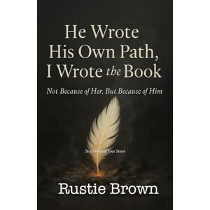 Brown, Rustie He Wrote His Own Path, I Wrote the Book: Not Because of Her, But Because of Him Brown, Rustie He Wrote His Own Path, I Wrote the Book: Not Because of Her, But Because of Him