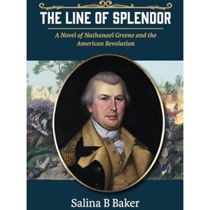 Baker, Salina B The Line of Splendor: A Novel of Nathanael Greene and the American Revolution Baker, Salina B The Line of Splendor: A Novel of Nathanael Greene and the American Revolution