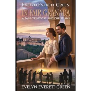Everett Green, Evelyn In Fair Granada: A Tale of Moors and Christians Everett Green, Evelyn In Fair Granada: A Tale of Moors and Christians