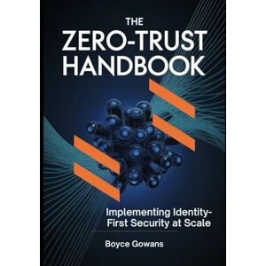 Gowans, Boyce The Zero-Trust Handbook: Implementing Identity-First Security at Scale Gowans, Boyce The Zero-Trust Handbook: Implementing Identity-First Security at Scale
