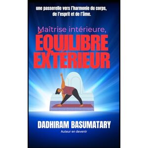 Basumatary, Dadhiram Maîtrise intérieure, équilibre extérieur: une passerelle vers l’harmonie du corps, de l’esprit et de l’âme Basumatary, Dadhiram Maîtrise intérieure, équilibre extérieur: une passerelle vers l’harmonie du corps, de l’esprit et de l’âme